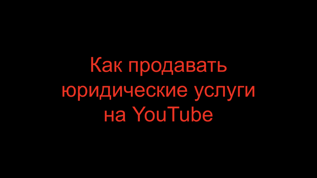 Как продавать юридические услуги на YouTube