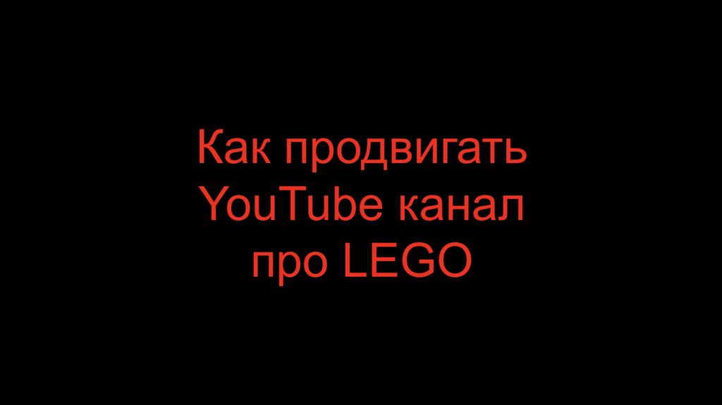 Как продвигать YouTube канал про LEGO