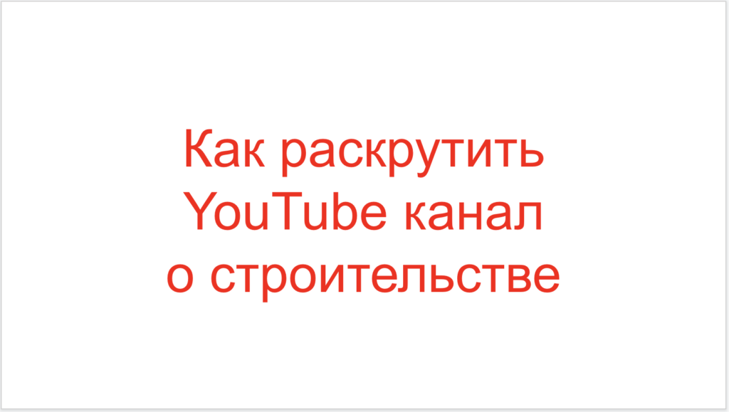 Как раскрутить YouTube канал о строительстве