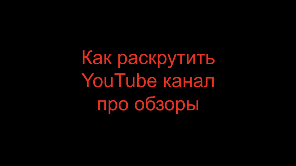 Как раскрутить YouTube канал про обзоры