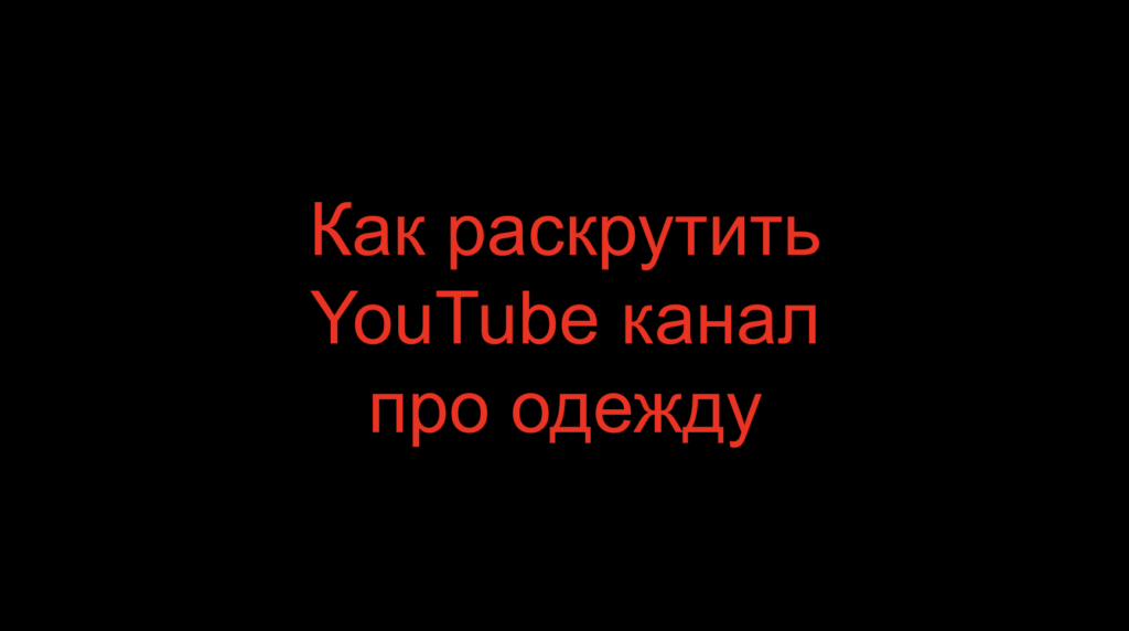 Как раскрутить YouTube канал про одежду