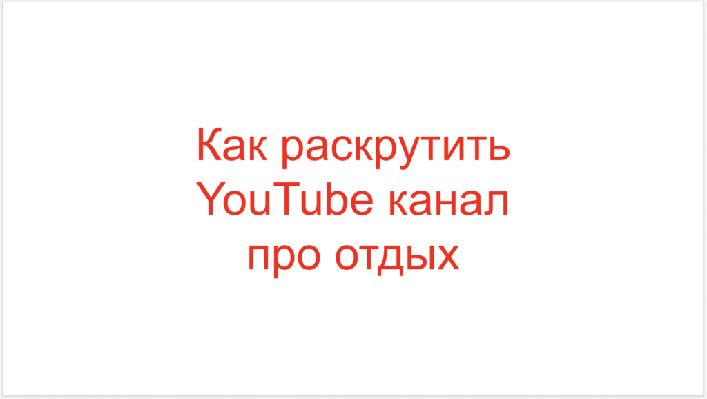Как раскрутить YouTube канал про отдых