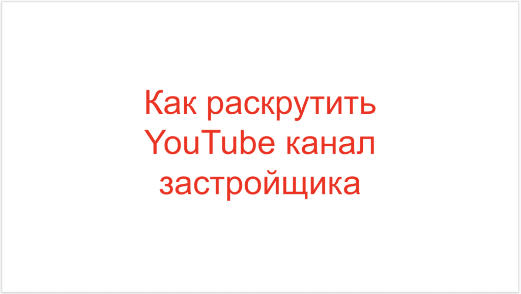 Как раскрутить YouTube канал застройщика