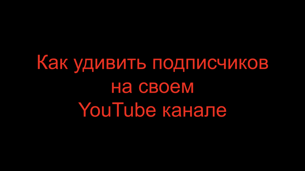 Как удивить подписчиков на своем YouTube канале