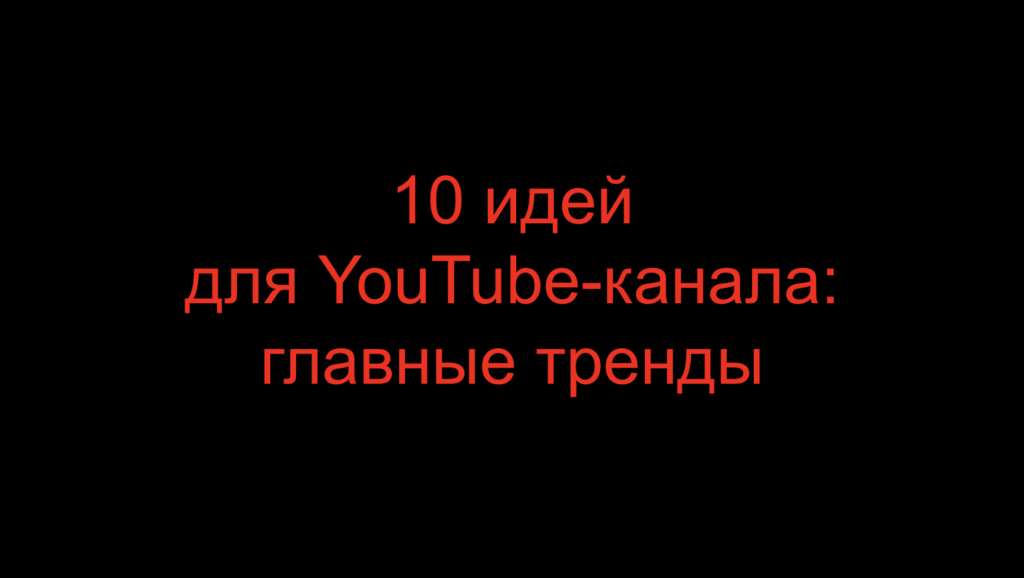 10 идей для YouTube-канала: главные тренды