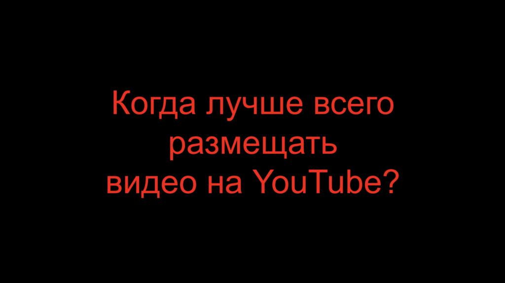 Когда лучше всего размещать видео на YouTube?